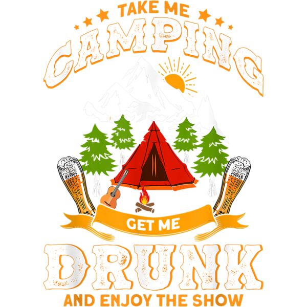 Take Me Camping Get Me Drunk And Enjoys The Show Camper T Shirt Thumbnail