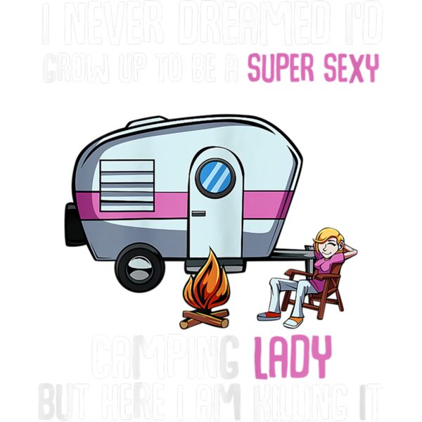 Womens I Never Dreamed Id Grow Up Super Sexy Camping Lady Camper T Shirt Thumbnail