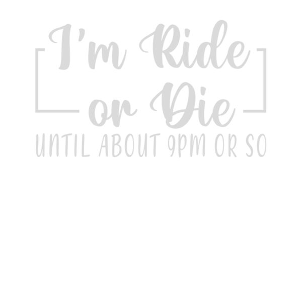 IM A RIDE OR DIE UNTIL ABOUT 9PM OR SO Thumbnail